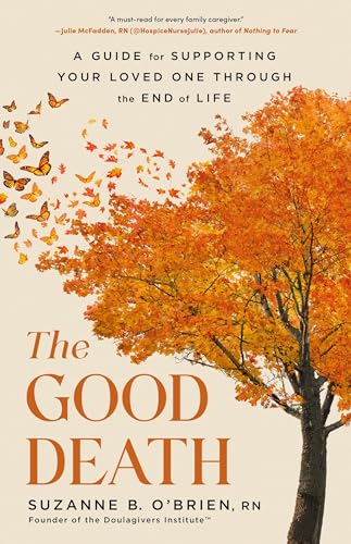 The Good Death: A Guide for Supporting Your Loved One Through the End of Life