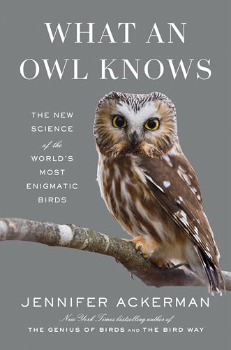 What an Owl Knows: The New Science of the World's Most Enigmatic Birds